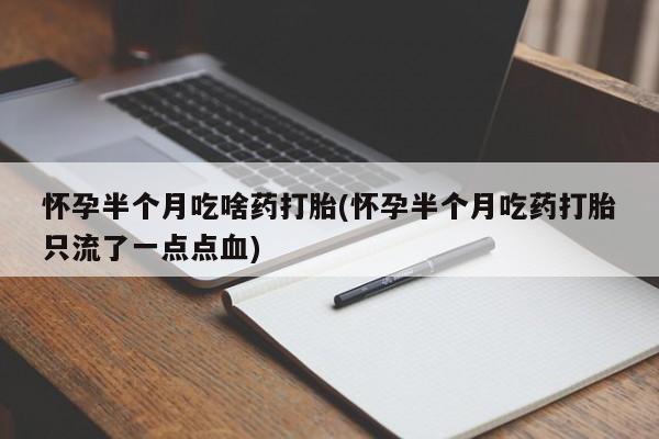 流产药在线购买怀孕半个月吃啥药打胎(怀孕半个月吃药打胎只流了一点点血)