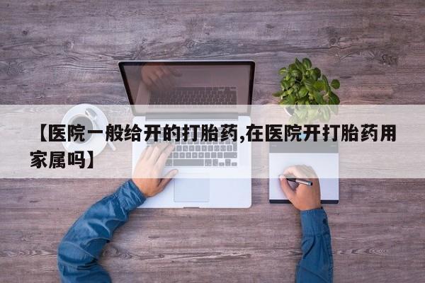 流产药在线购买【医院一般给开的打胎药,在医院开打胎药用家属吗】