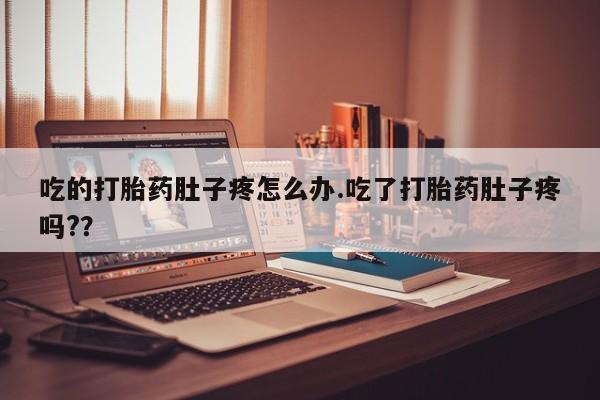 流产药在线购买吃的打胎药肚子疼怎么办.吃了打胎药肚子疼吗?？