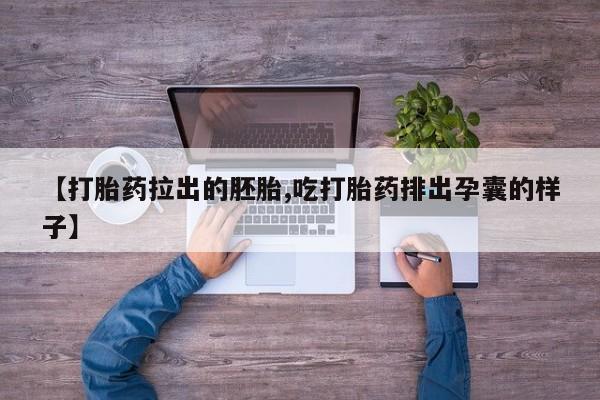 流产药在线购买【打胎药拉出的胚胎,吃打胎药排出孕囊的样子】