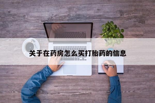 流产药在线购买关于在药房怎么买打胎药的信息