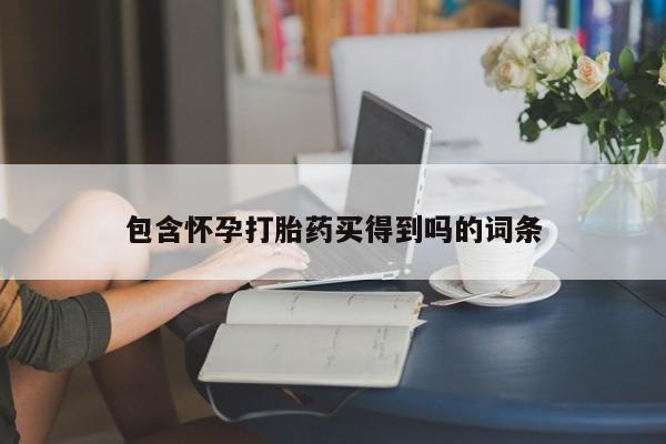 流产药在线购买包含怀孕打胎药买得到吗的词条