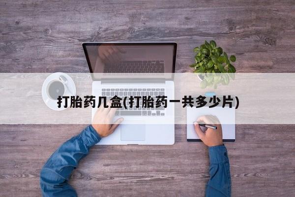 流产药在线购买打胎药几盒(打胎药一共多少片)