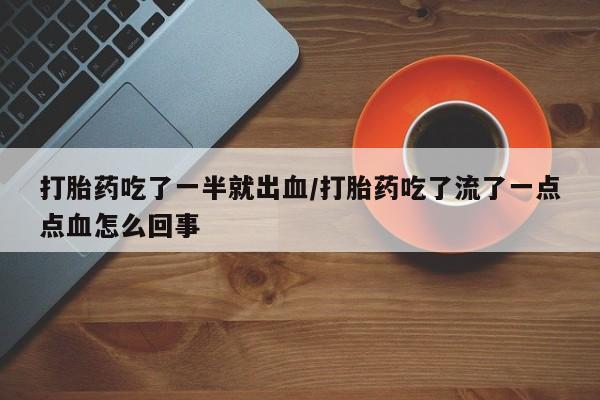流产药在线购买打胎药吃了一半就出血/打胎药吃了流了一点点血怎么回事