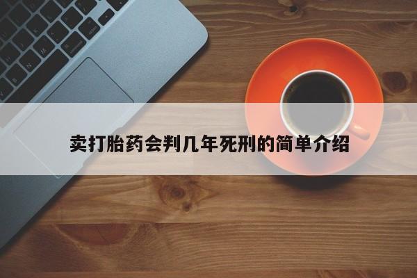 流产药在线购买卖打胎药会判几年死刑的简单介绍