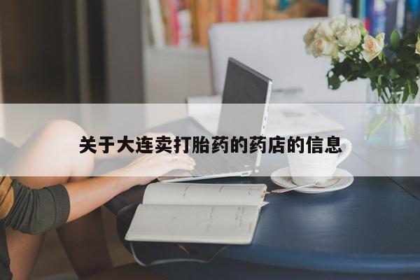 流产药在线购买关于大连卖打胎药的药店的信息