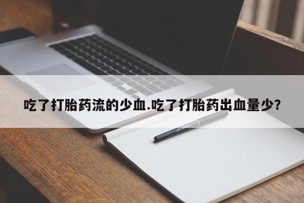 流产药在线购买吃了打胎药流的少血.吃了打胎药出血量少？