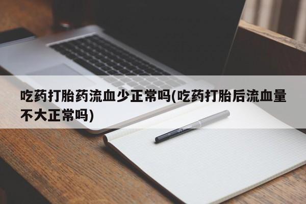 流产药在线购买吃药打胎药流血少正常吗(吃药打胎后流血量不大正常吗)