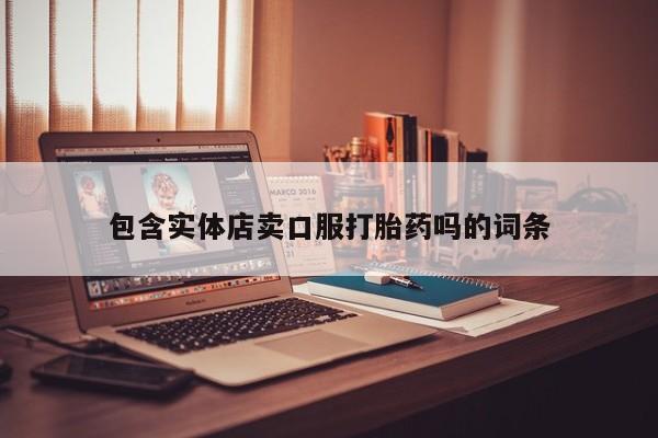 流产药在线购买包含实体店卖口服打胎药吗的词条