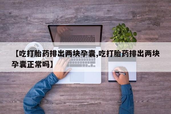 流产药在线购买【吃打胎药排出两块孕囊,吃打胎药排出两块孕囊正常吗】