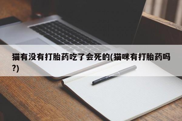 流产药在线购买猫有没有打胎药吃了会死的(猫咪有打胎药吗?)