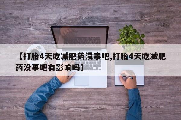 流产药在线购买【打胎4天吃减肥药没事吧,打胎4天吃减肥药没事吧有影响吗】
