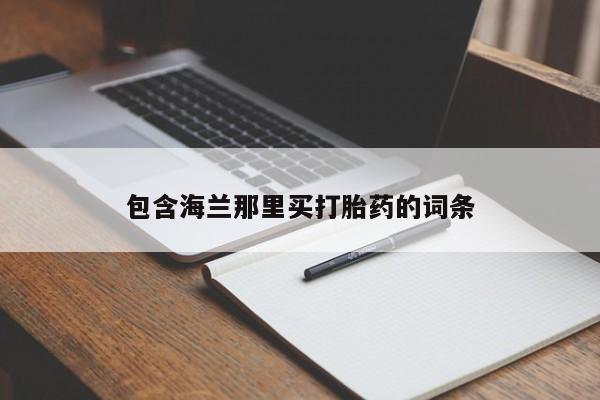 流产药在线购买包含海兰那里买打胎药的词条