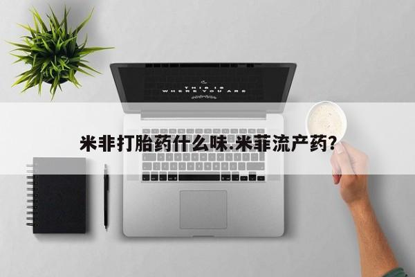 流产药在线购买米非打胎药什么味.米菲流产药？