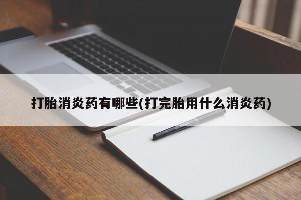 流产药在线购买打胎消炎药有哪些(打完胎用什么消炎药)