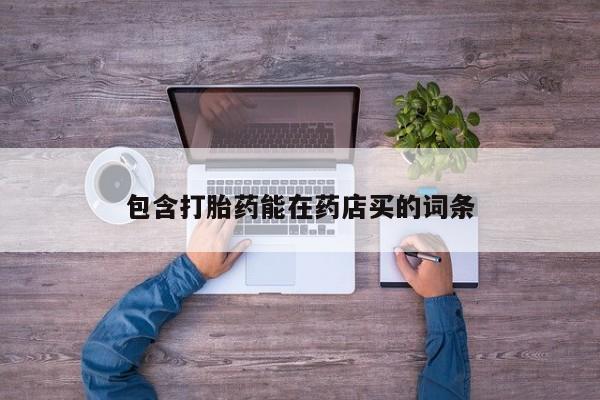 流产药在线购买包含打胎药能在药店买的词条