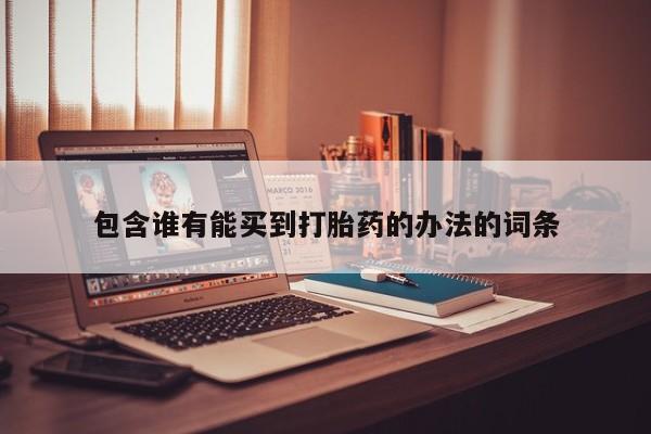 流产药在线购买包含谁有能买到打胎药的办法的词条