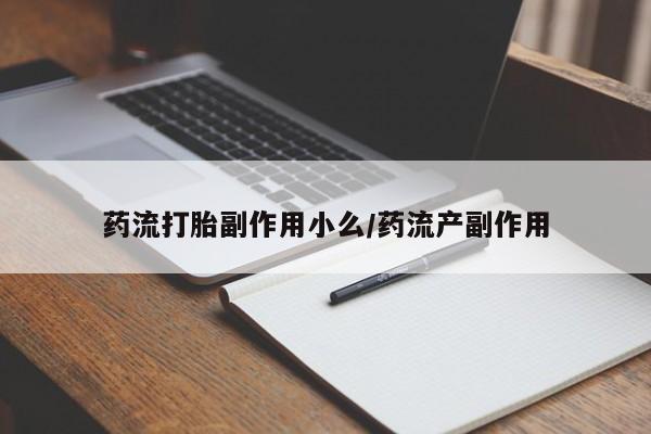 流产药在线购买药流打胎副作用小么/药流产副作用