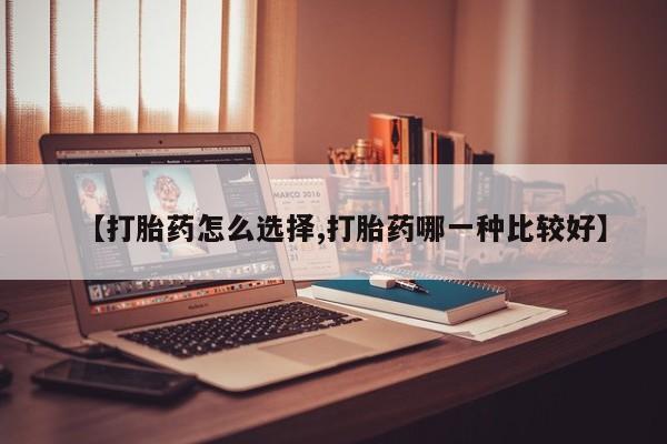 流产药在线购买【打胎药怎么选择,打胎药哪一种比较好】