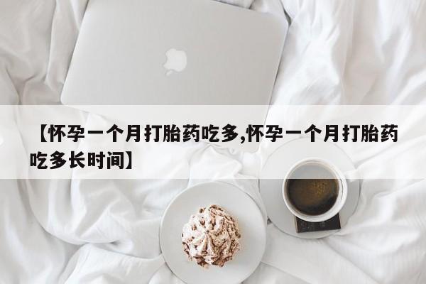 流产药在线购买【怀孕一个月打胎药吃多,怀孕一个月打胎药吃多长时间】