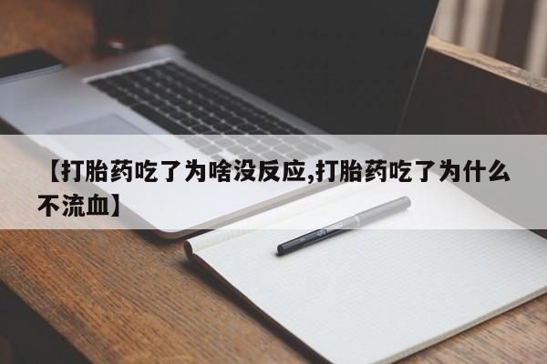 流产药在线购买【打胎药吃了为啥没反应,打胎药吃了为什么不流血】